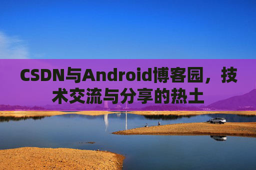 CSDN与Android博客园，技术交流与分享的热土